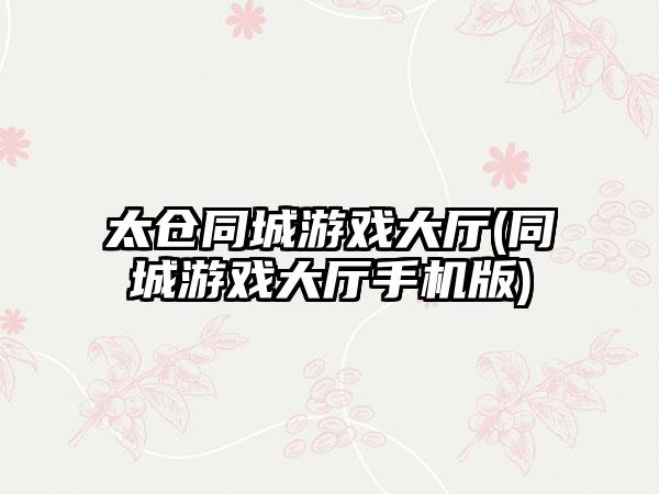 太仓同城游戏大厅(同城游戏大厅手机版)