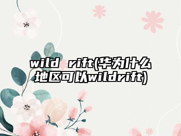 wild rift(华为什么地区可以wildrift)