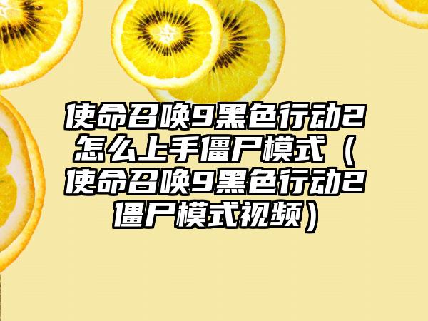 使命召唤9黑色行动2怎么上手僵尸模式（使命召唤9黑色行动2僵尸模式视频）