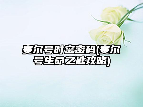 赛尔号时空密码(赛尔号生命之匙攻略)