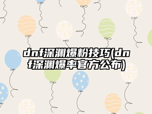 dnf深渊爆粉技巧(dnf深渊爆率官方公布)