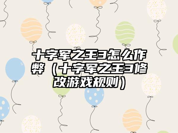 十字军之王3怎么作弊（十字军之王3修改游戏规则）