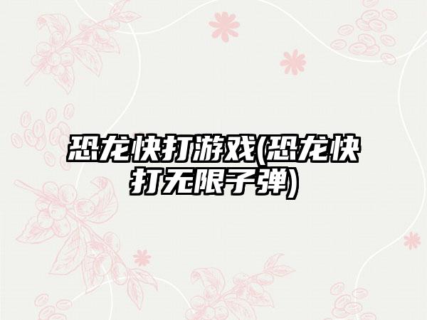 恐龙快打游戏(恐龙快打无限子弹)
