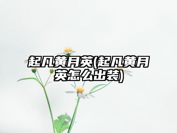 起凡黄月英(起凡黄月英怎么出装)