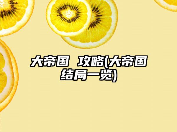 大帝国 攻略(大帝国结局一览)