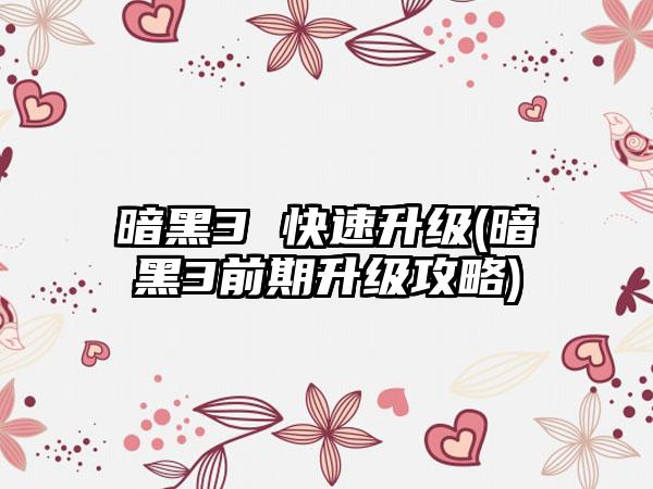 暗黑3 快速升级(暗黑3前期升级攻略)