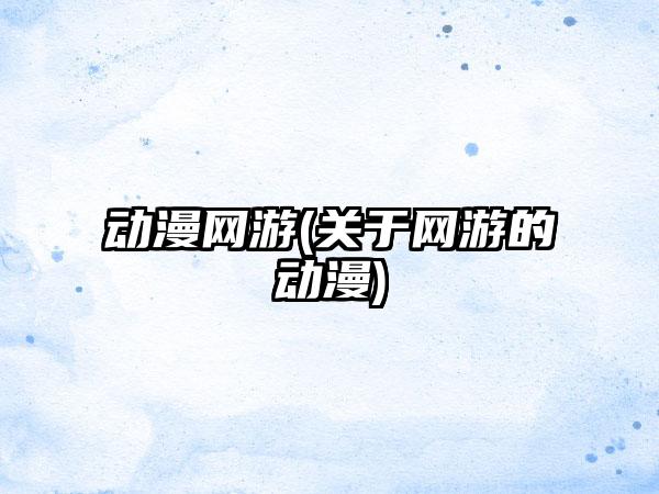 动漫网游(关于网游的动漫)