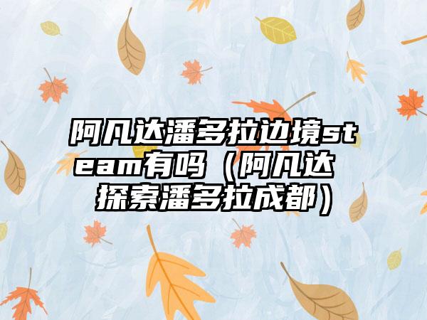阿凡达潘多拉边境steam有吗（阿凡达 探索潘多拉成都）