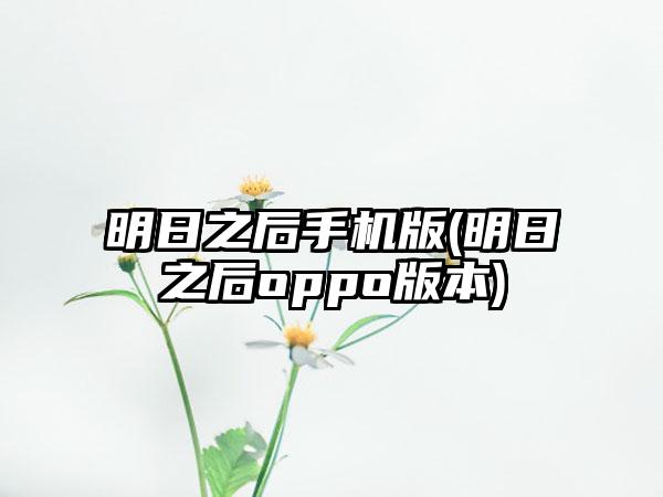 明日之后手机版(明日之后oppo版本)