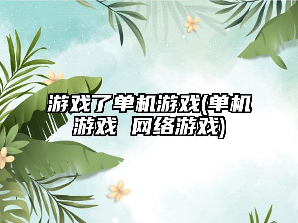 游戏了单机游戏(单机游戏 网络游戏)