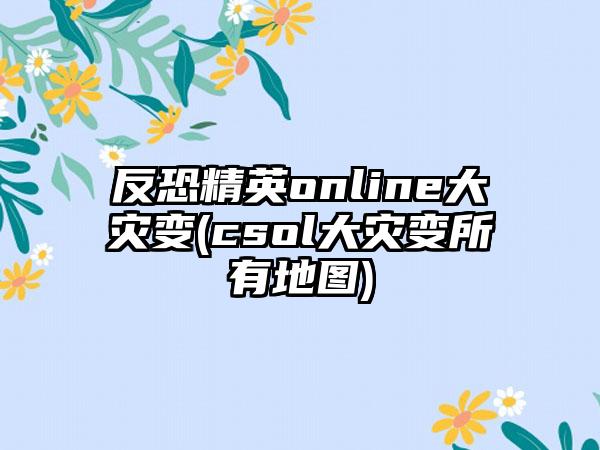 反恐精英online大灾变(csol大灾变所有地图)
