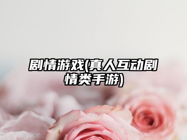 剧情游戏(真人互动剧情类手游)