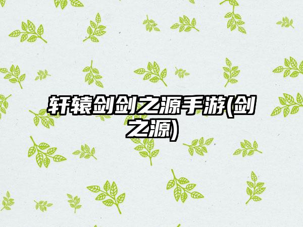 轩辕剑剑之源手游(剑之源)