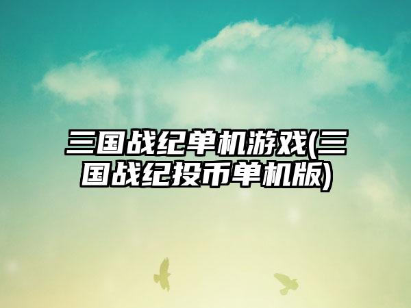 三国战纪单机游戏(三国战纪投币单机版)
