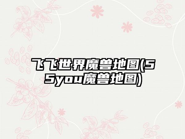 飞飞世界魔兽地图(55you魔兽地图)