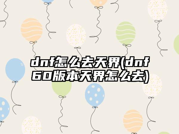 dnf怎么去天界(dnf60版本天界怎么去)