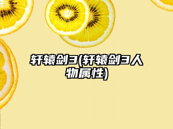 轩辕剑3(轩辕剑3人物属性)