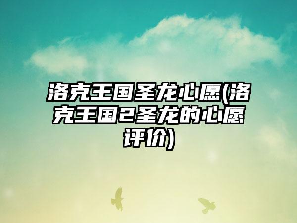 洛克王国圣龙心愿(洛克王国2圣龙的心愿评价)