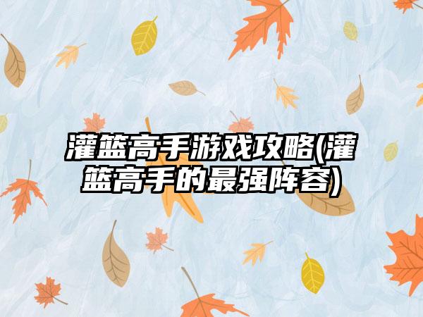 灌篮高手游戏攻略(灌篮高手的最强阵容)