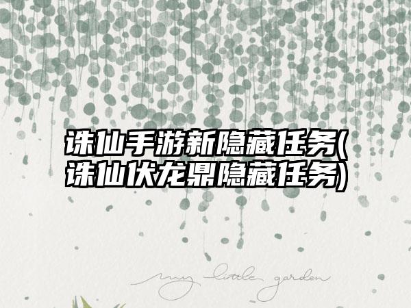 诛仙手游新隐藏任务(诛仙伏龙鼎隐藏任务)