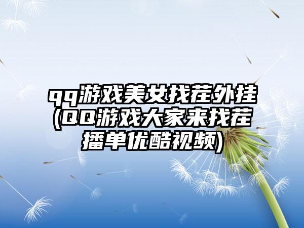 qq游戏美女找茬外挂(QQ游戏大家来找茬播单优酷视频)