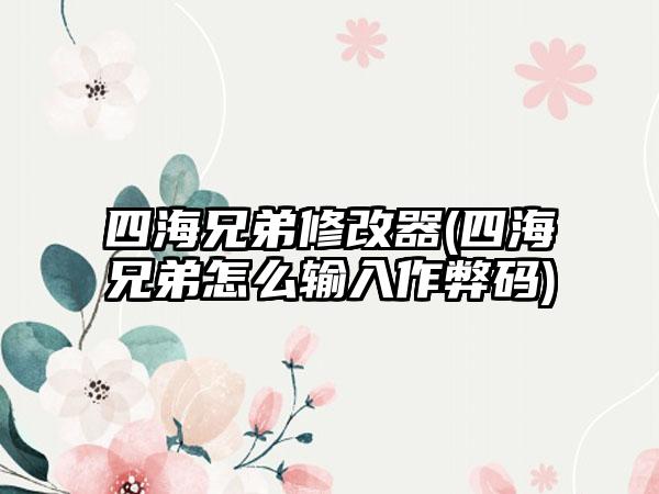 四海兄弟修改器(四海兄弟怎么输入作弊码)