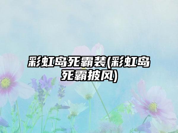 彩虹岛死霸装(彩虹岛死霸披风)