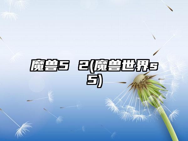 魔兽5 2(魔兽世界s5)