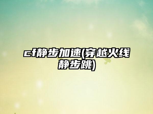 cf静步加速(穿越火线静步跳)
