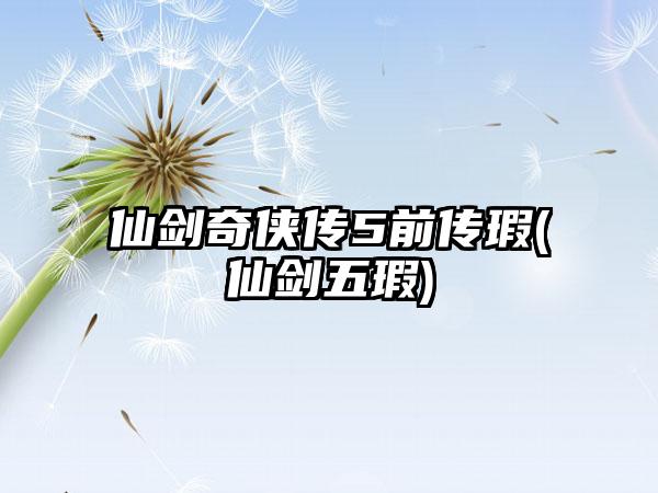 仙剑奇侠传5前传瑕(仙剑五瑕)