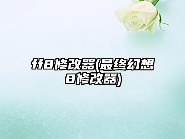 ff8修改器(最终幻想8修改器)