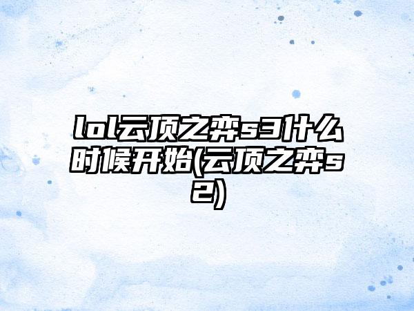 lol云顶之弈s3什么时候开始(云顶之弈s2)