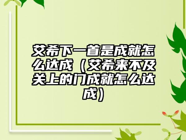 艾希下一首是成就怎么达成（艾希来不及关上的门成就怎么达成）
