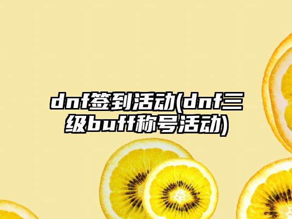 dnf签到活动(dnf三级buff称号活动)