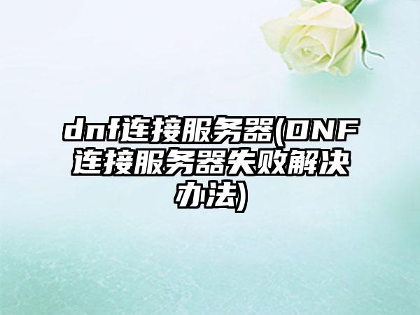 dnf连接服务器(DNF连接服务器失败解决办法)