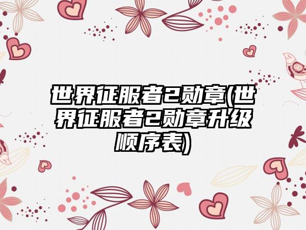 世界征服者2勋章(世界征服者2勋章升级顺序表)