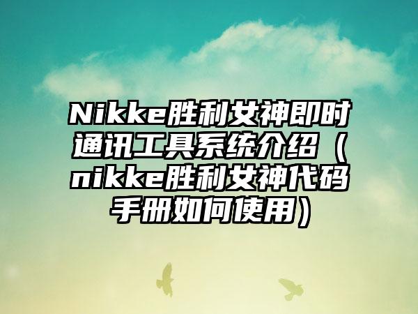 Nikke胜利女神即时通讯工具系统介绍（nikke胜利女神代码手册如何使用）