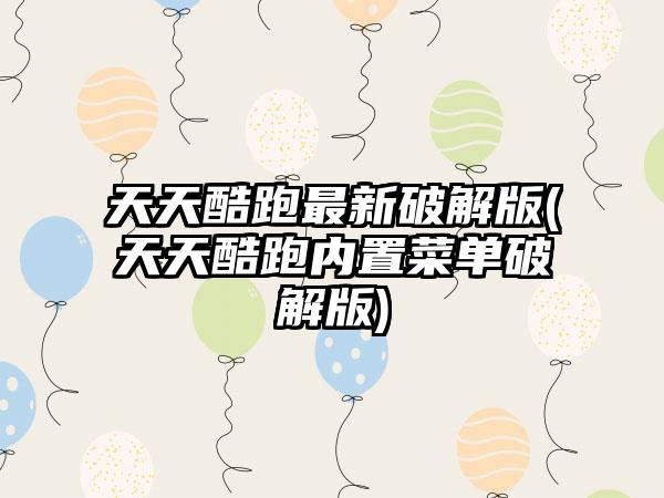 天天酷跑最新破解版(天天酷跑内置菜单破解版)