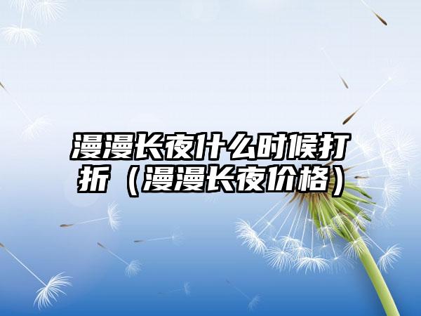 漫漫长夜什么时候打折（漫漫长夜价格）