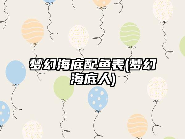 梦幻海底配鱼表(梦幻海底人)