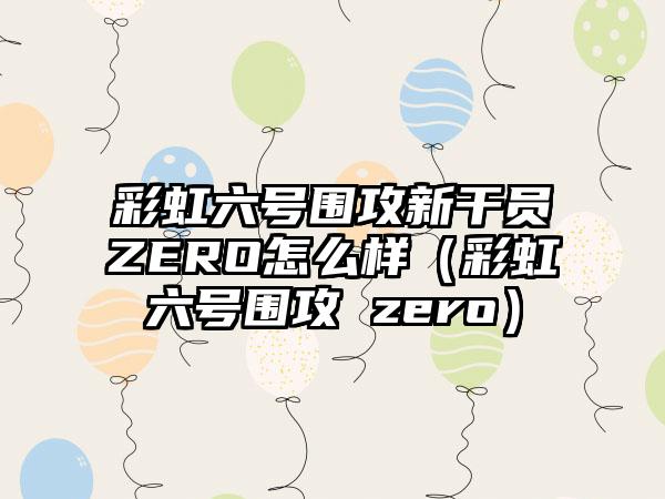 彩虹六号围攻新干员ZERO怎么样（彩虹六号围攻 zero）