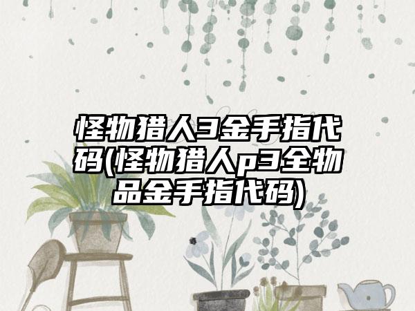 怪物猎人3金手指代码(怪物猎人p3全物品金手指代码)