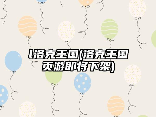 l洛克王国(洛克王国页游即将下架)