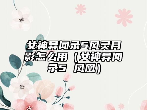 女神异闻录5风灵月影怎么用（女神异闻录5 凤凰）