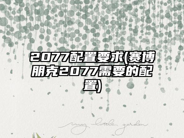 2077配置要求(赛博朋克2077需要的配置)