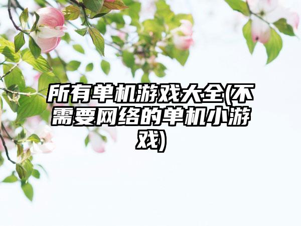 所有单机游戏大全(不需要网络的单机小游戏)