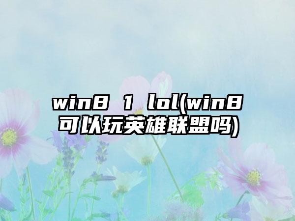 win8 1 lol(win8可以玩英雄联盟吗)