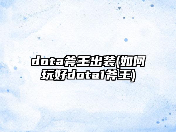 dota斧王出装(如何玩好dota1斧王)