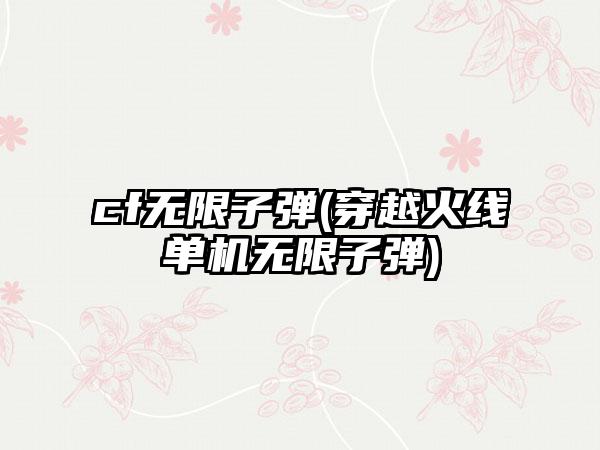 cf无限子弹(穿越火线单机无限子弹)