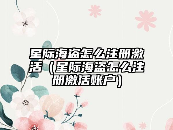 星际海盗怎么注册激活（星际海盗怎么注册激活账户）